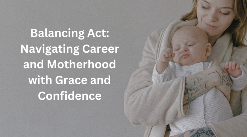 Balancing Act: Navigating Career and Motherhood with Grace and Confidence