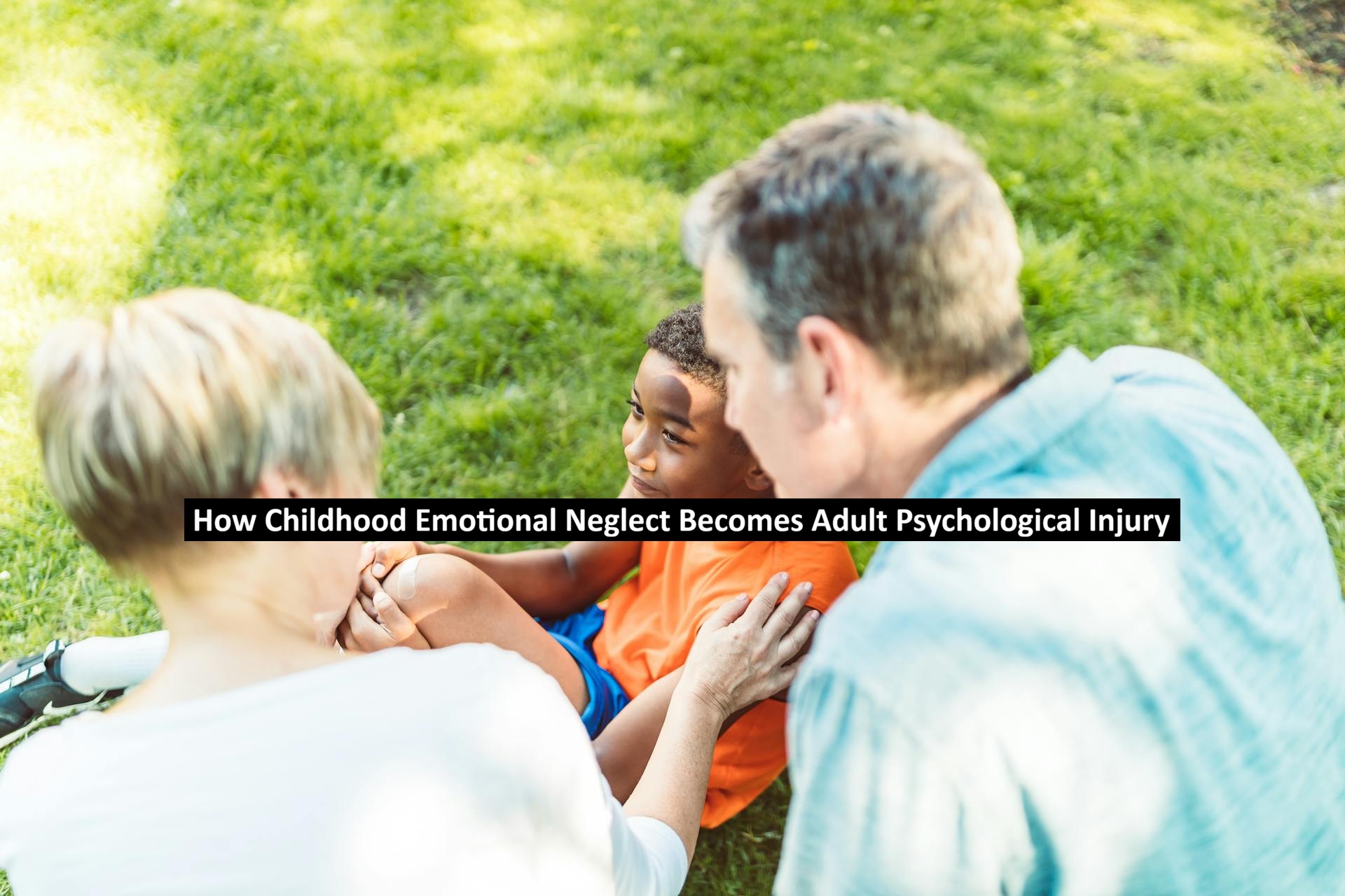 How Childhood Emotional Neglect Becomes Adult Psychological Injury ...