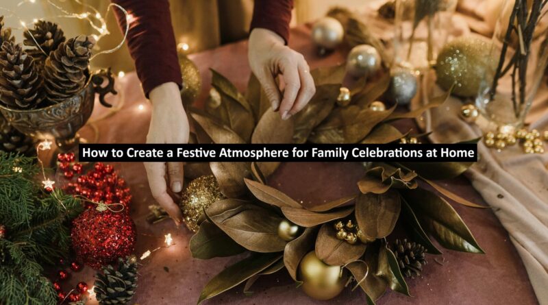 How to Create a Festive Atmosphere for Family