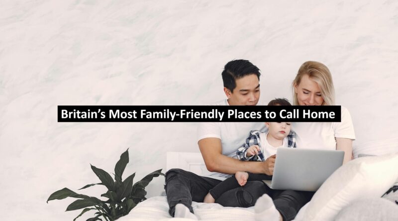 Britain’s Most Family-Friendly Places to Call Home
