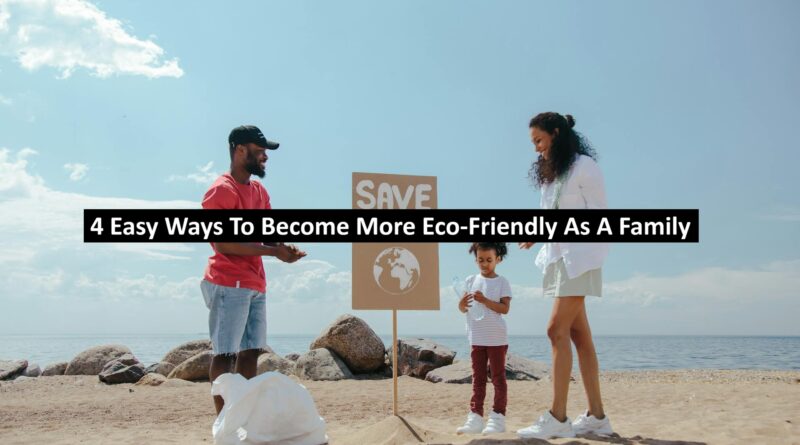 4 Easy Ways To Become More Eco-Friendly As A Family
