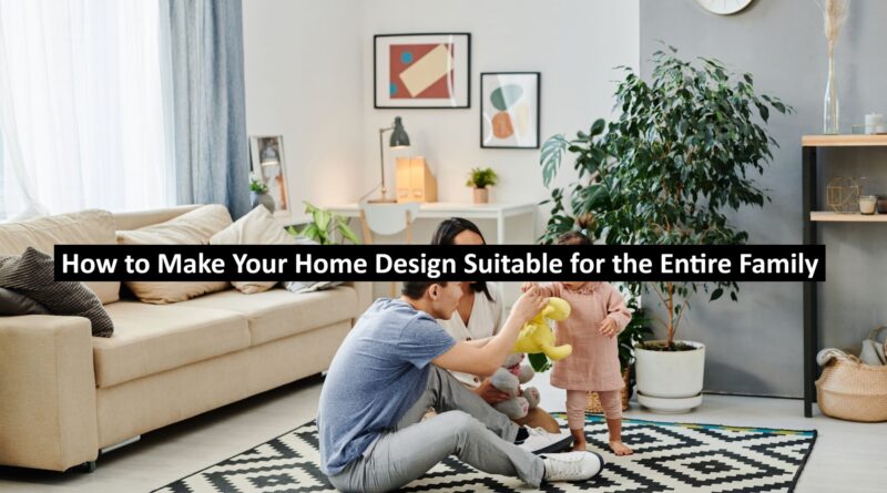 How to Make Your Home Design Suitable for the Entire Family